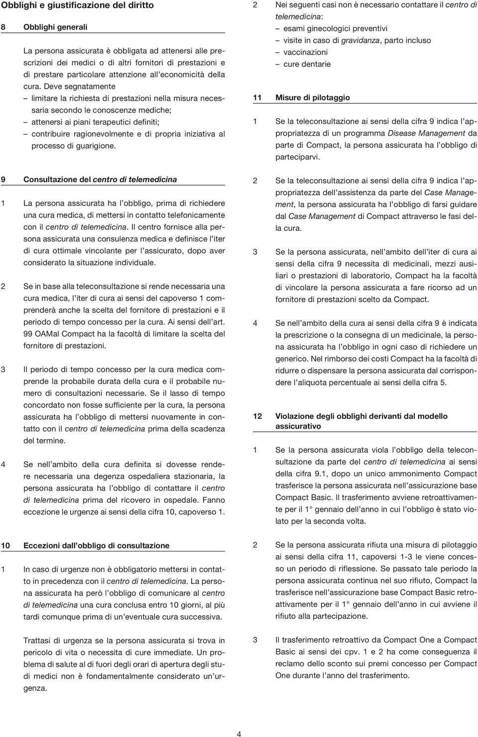 Deve segnatamente limitare la richiesta di prestazioni nella misura necessaria secondo le conoscenze mediche; attenersi ai piani terapeutici definiti; contribuire ragionevolmente e di propria