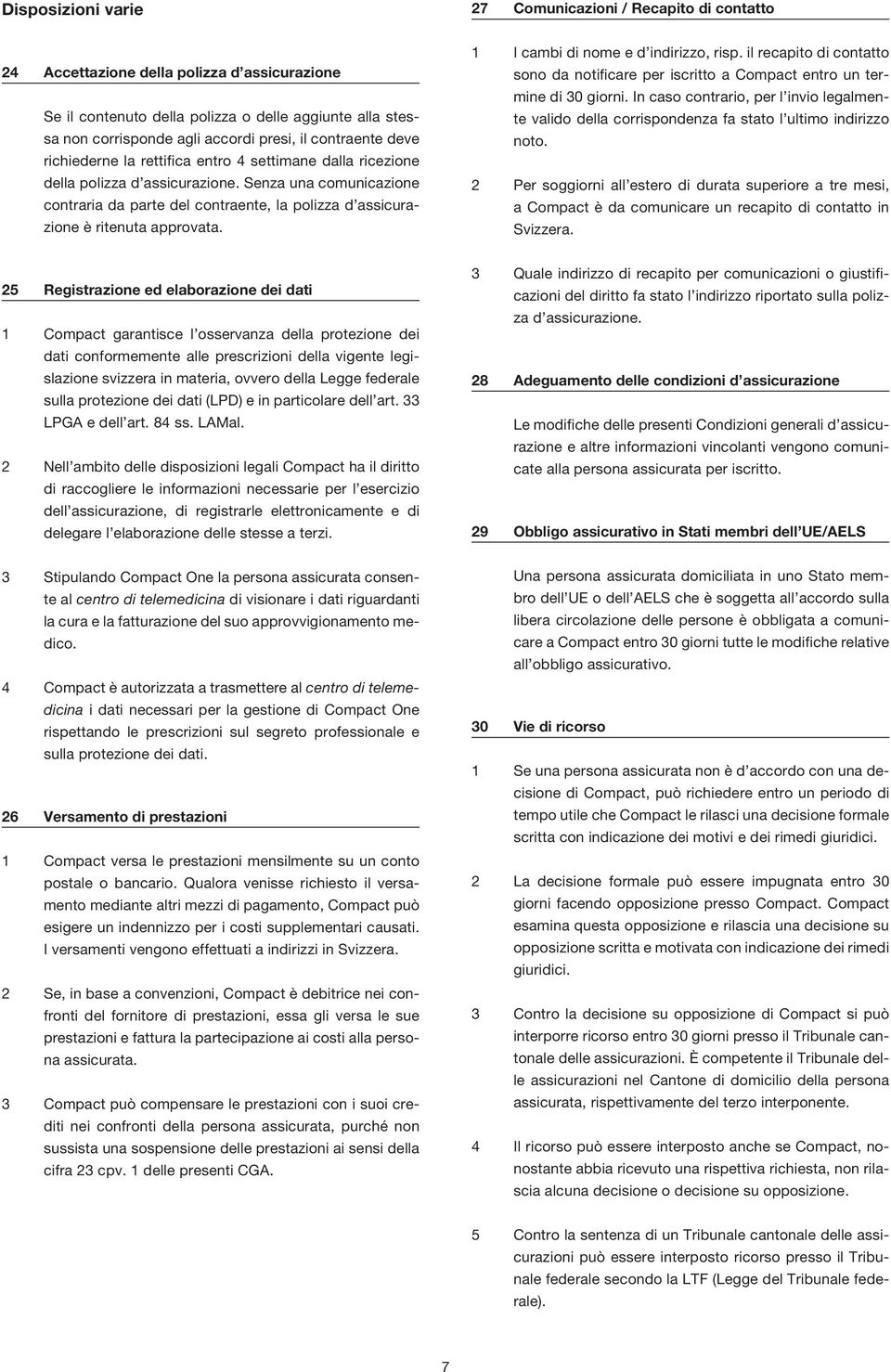 Senza una comunicazione contraria da parte del contraente, la polizza d assicurazione è ritenuta approvata. 1 I cambi di nome e d indirizzo, risp.