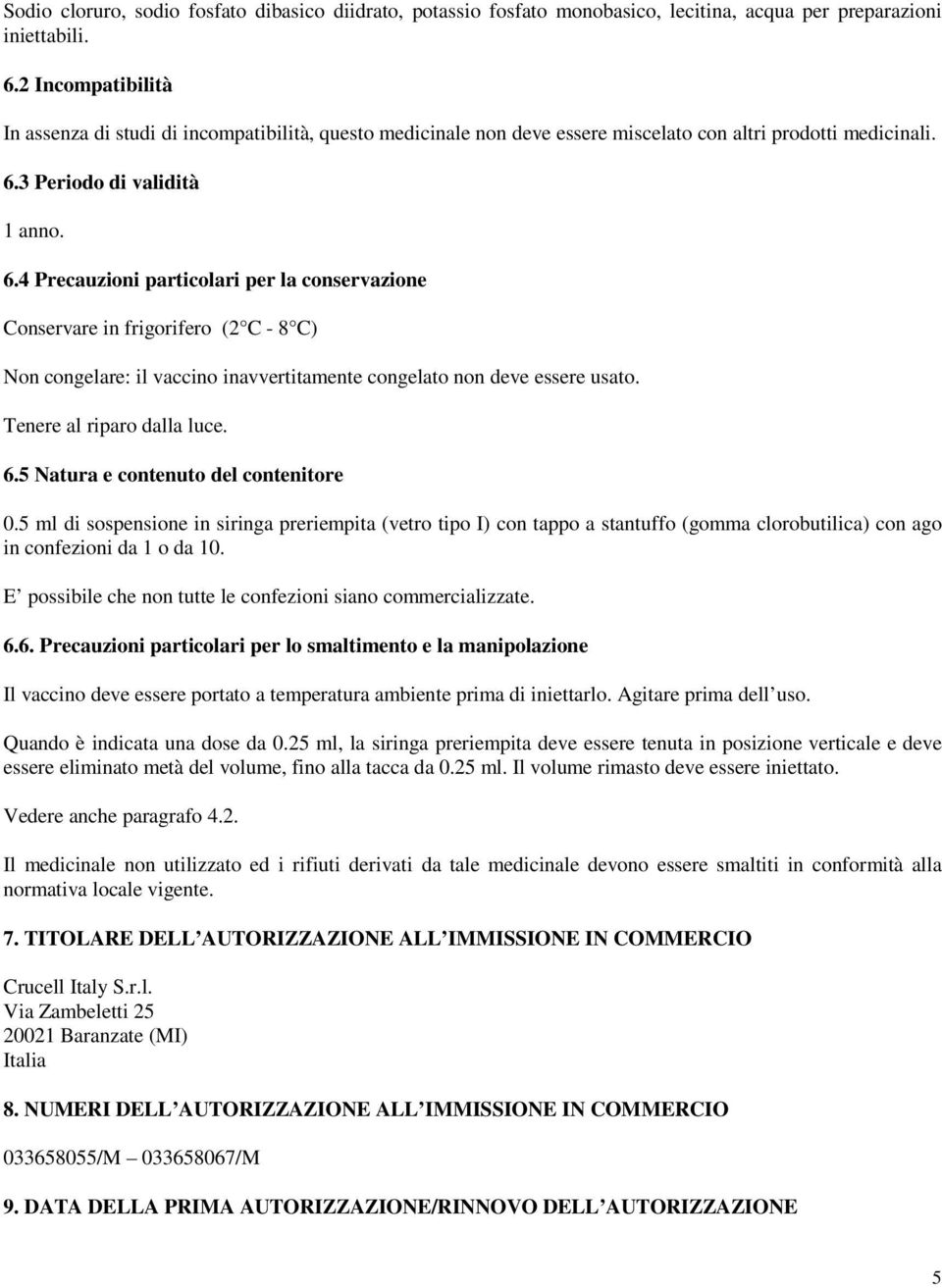 3 Periodo di validità 1 anno. 6.4 Precauzioni particolari per la conservazione Conservare in frigorifero (2 C - 8 C) Non congelare: il vaccino inavvertitamente congelato non deve essere usato.