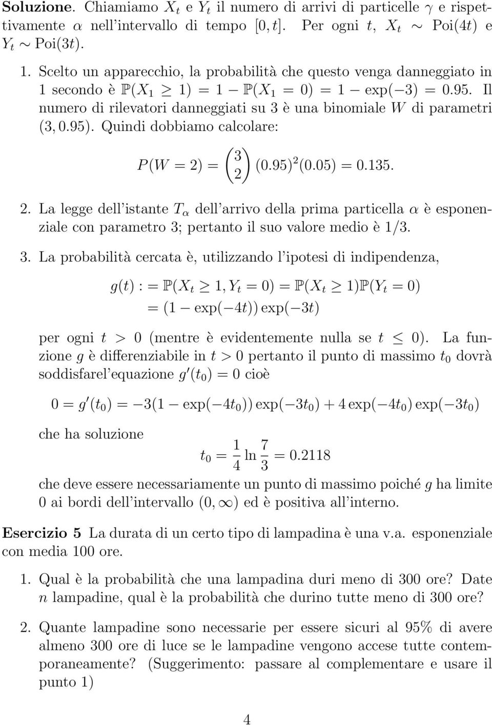 Il numero di rilevatori danneggiati su 3 è una binomiale W di parametri (3, 0.9). Quindi dobbiamo calcolare: ( ) 3 P (W = 2) = (0.9) 2 (0.0) = 0.13. 2 2.