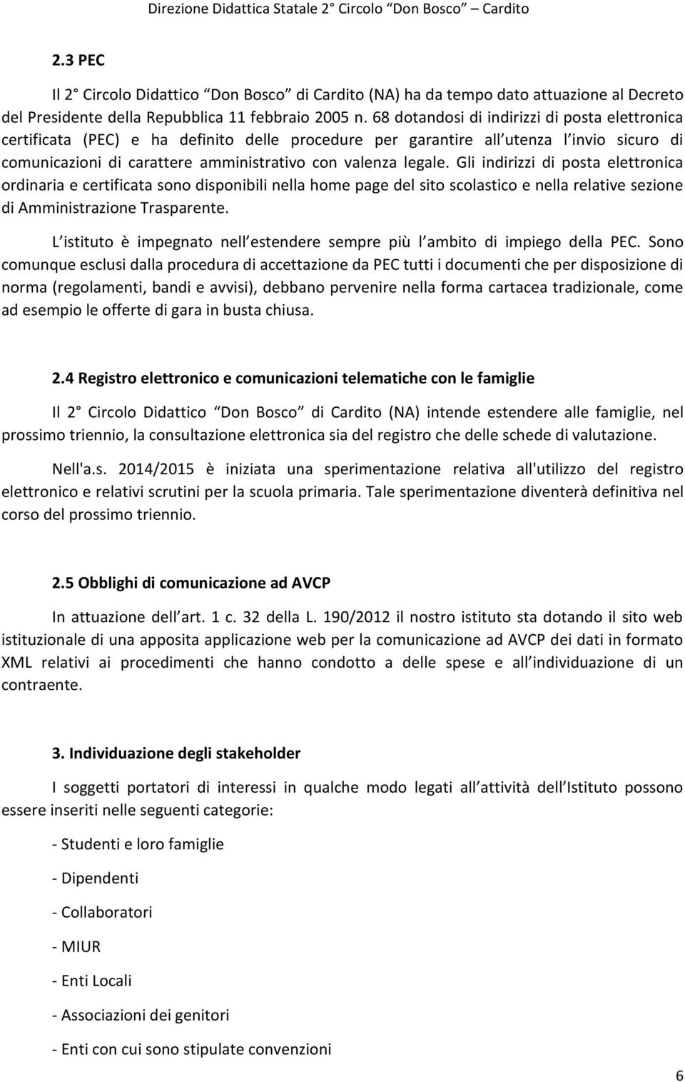 Gli indirizzi di posta elettronica ordinaria e certificata sono disponibili nella home page del sito scolastico e nella relative sezione di Amministrazione Trasparente.