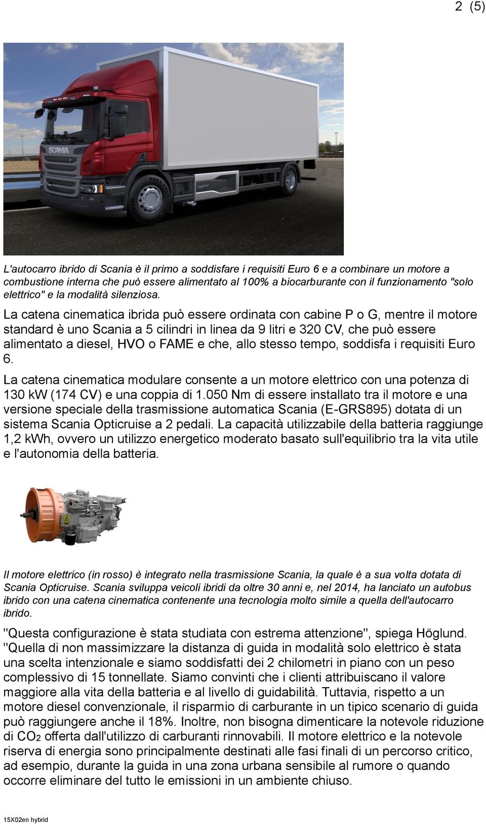 La catena cinematica ibrida può essere ordinata con cabine P o G, mentre il motore standard è uno Scania a 5 cilindri in linea da 9 litri e 320 CV, che può essere alimentato a diesel, HVO o FAME e