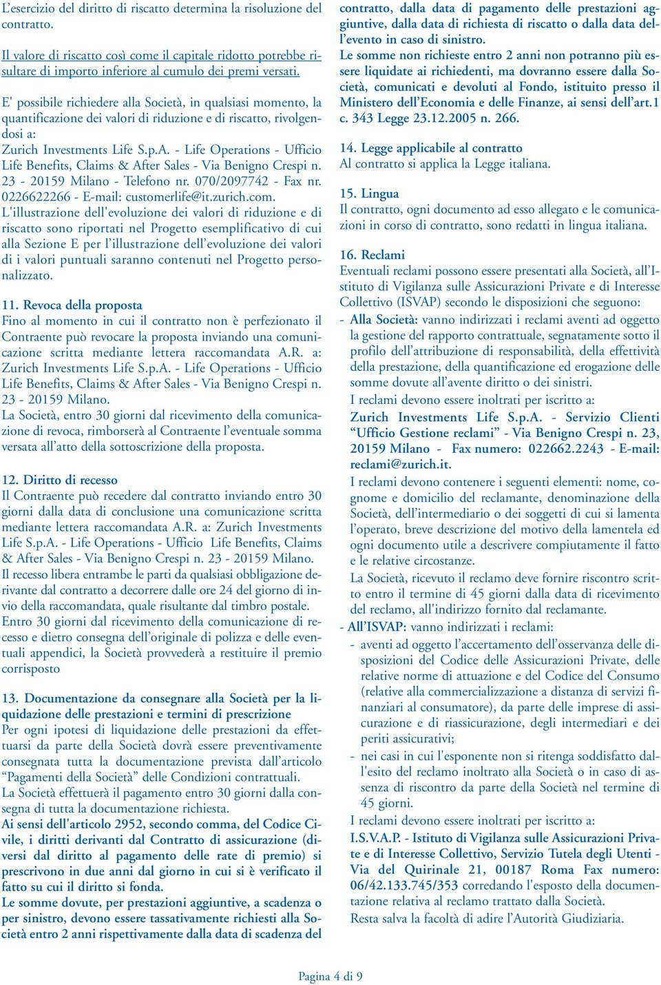 - Life Operations - Ufficio Life Benefits, Claims & After Sales - Via Benigno Crespi n. 23-20159 Milano - Telefono nr. 070/2097742 - Fax nr. 0226622266 - E-mail: customerlife@it.zurich.com.