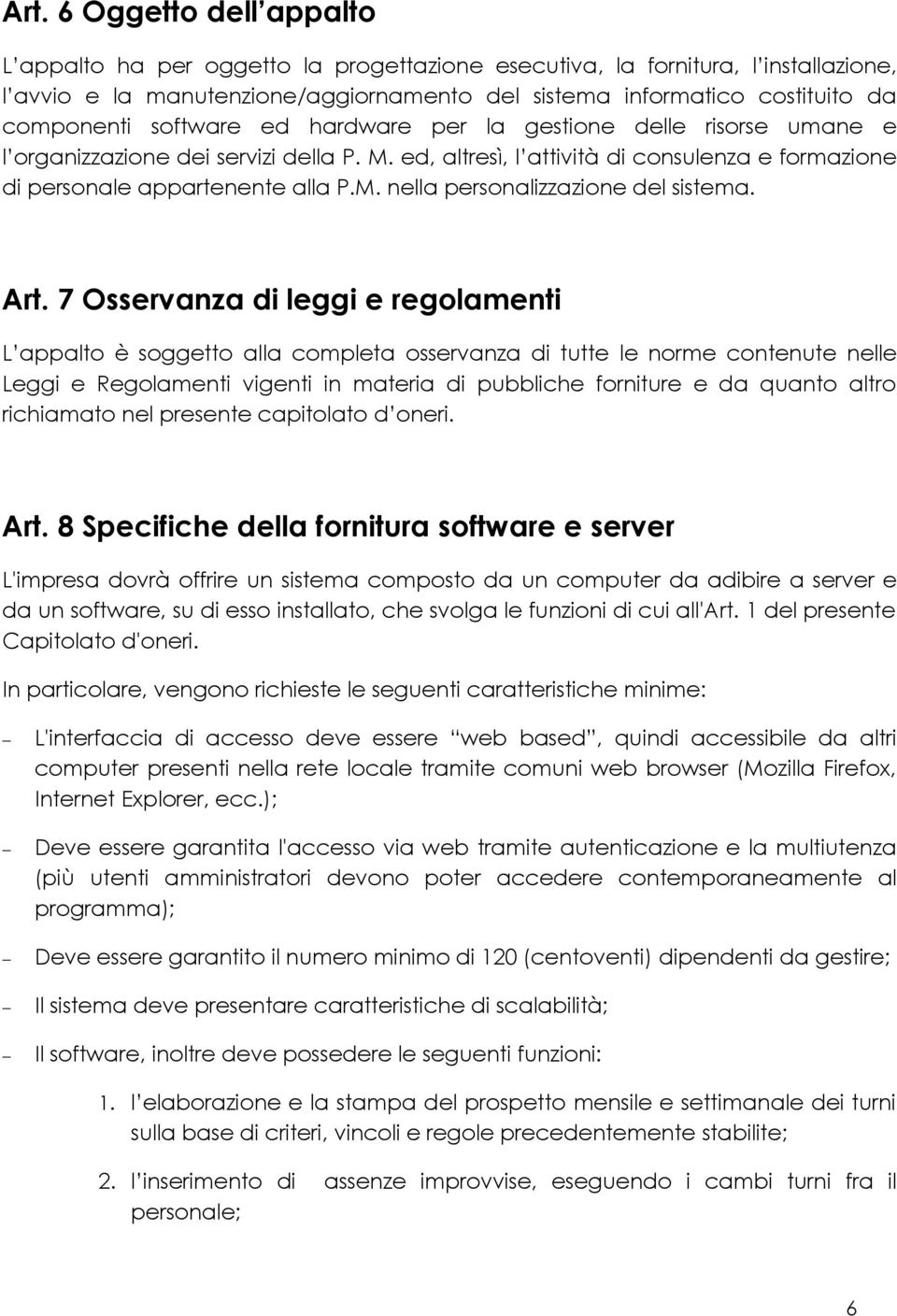 Art. 7 Osservanza di leggi e regolamenti L appalto è soggetto alla completa osservanza di tutte le norme contenute nelle Leggi e Regolamenti vigenti in materia di pubbliche forniture e da quanto