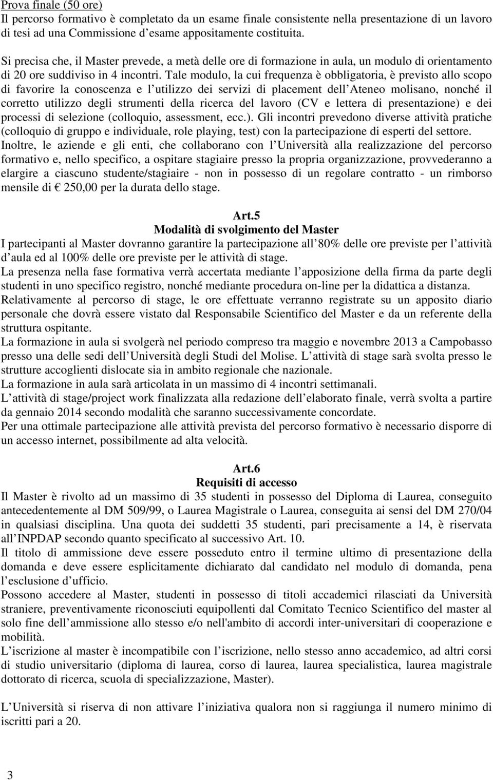 Tale modulo, la cui frequenza è obbligatoria, è previsto allo scopo di favorire la conoscenza e l utilizzo dei servizi di placement dell Ateneo molisano, nonché il corretto utilizzo degli strumenti