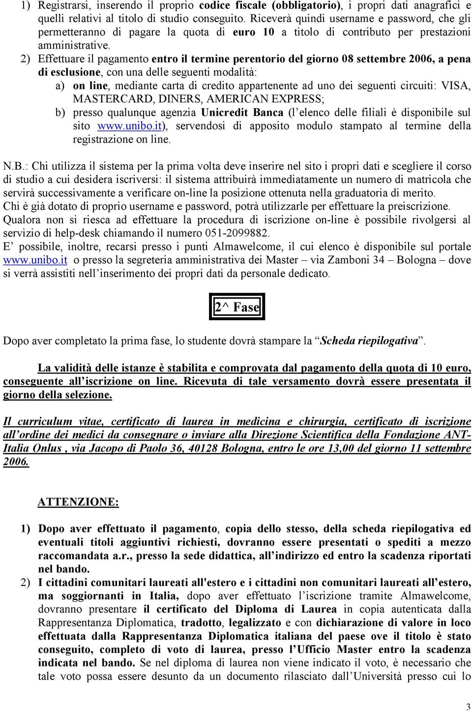 2) Effettuare il pagamento entro il termine perentorio del giorno 08 settembre 2006, a pena di esclusione, con una delle seguenti modalità: a) on line, mediante carta di credito appartenente ad uno