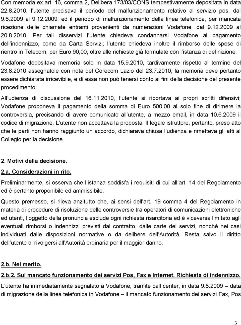 Per tali disservizi l utente chiedeva condannarsi Vodafone al pagamento dell indennizzo, come da Carta Servizi; l utente chiedeva inoltre il rimborso delle spese di rientro in Telecom, per Euro