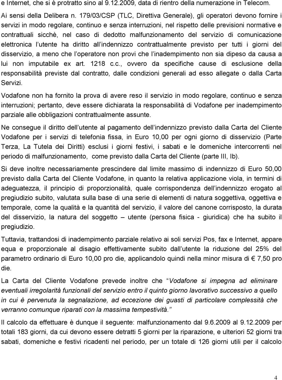 di dedotto malfunzionamento del servizio di comunicazione elettronica l utente ha diritto all indennizzo contrattualmente previsto per tutti i giorni del disservizio, a meno che l operatore non provi