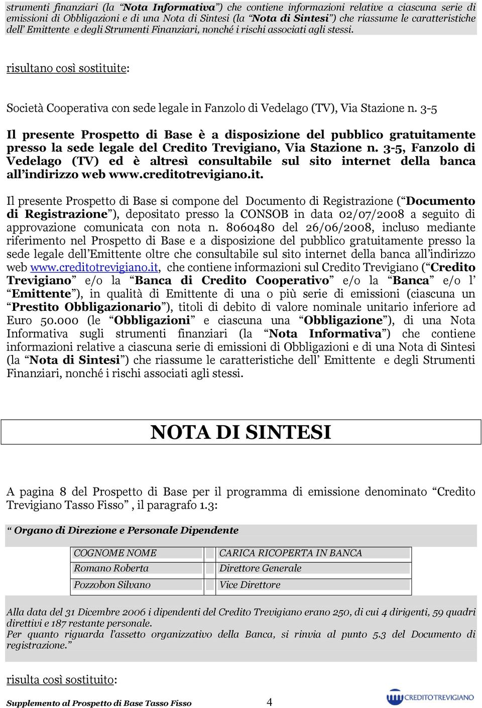 risultano così sostituite: Società Cooperativa con sede legale in Fanzolo di Vedelago (TV), Via Stazione n.