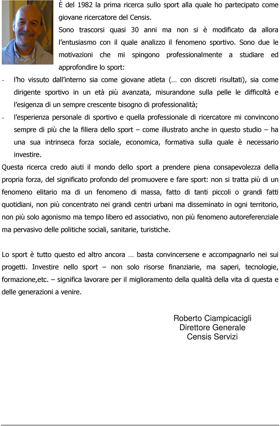 Sono due le motivazioni che mi spingono professionalmente a studiare ed approfondire lo sport: - l ho vissuto dall interno sia come giovane atleta ( con discreti risultati), sia come dirigente