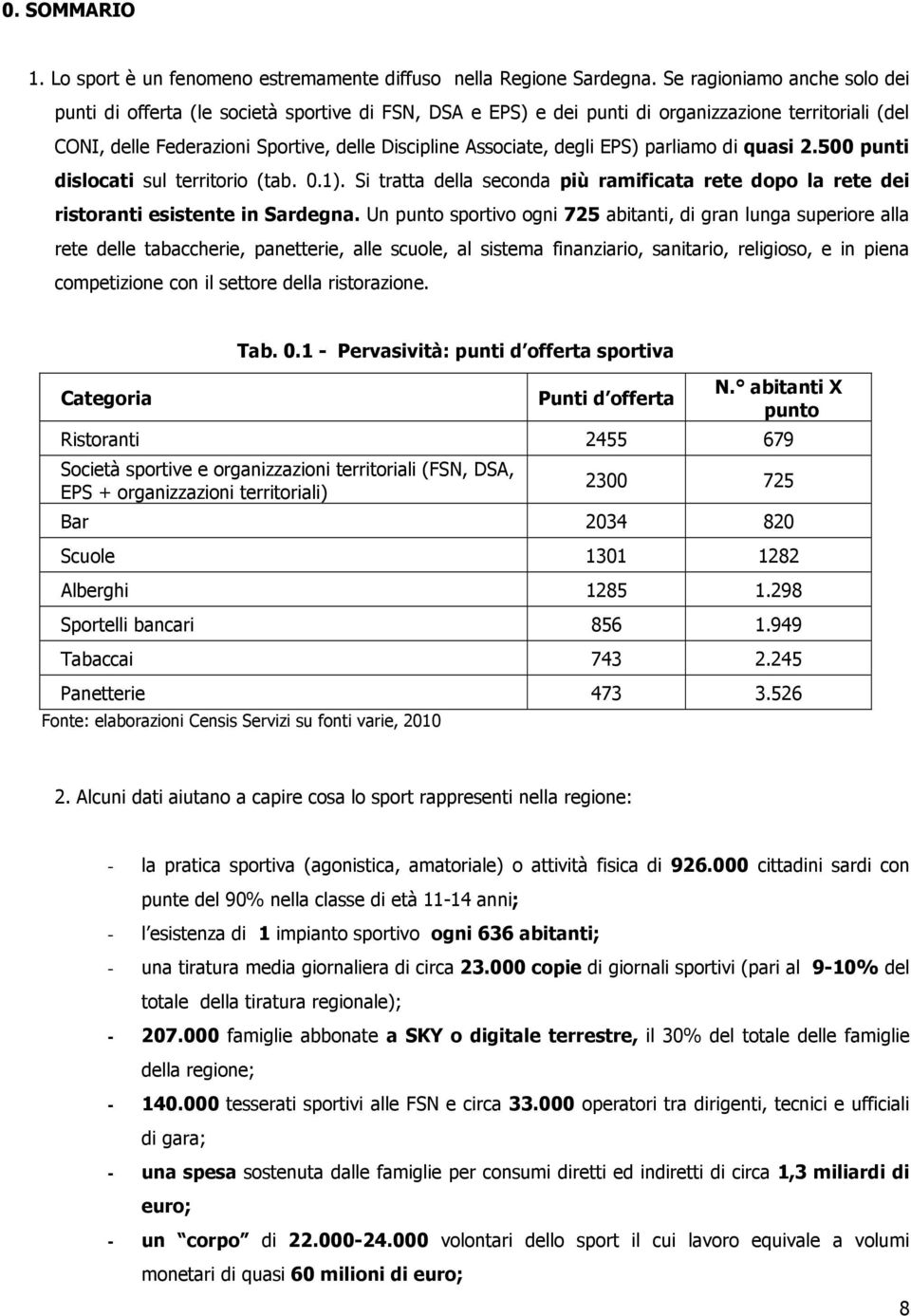 degli EPS) parliamo di quasi 2.500 punti dislocati sul territorio (tab. 0.1). Si tratta della seconda più ramificata rete dopo la rete dei ristoranti esistente in Sardegna.