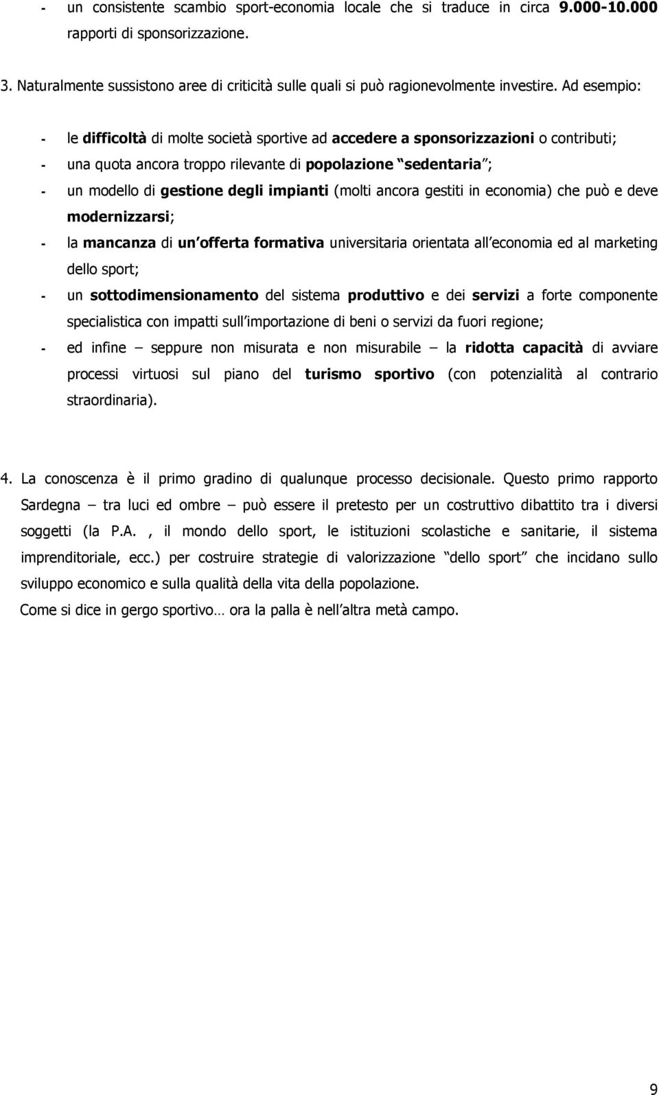 Ad esempio: - le difficoltà di molte società sportive ad accedere a sponsorizzazioni o contributi; - una quota ancora troppo rilevante di popolazione sedentaria ; - un modello di gestione degli