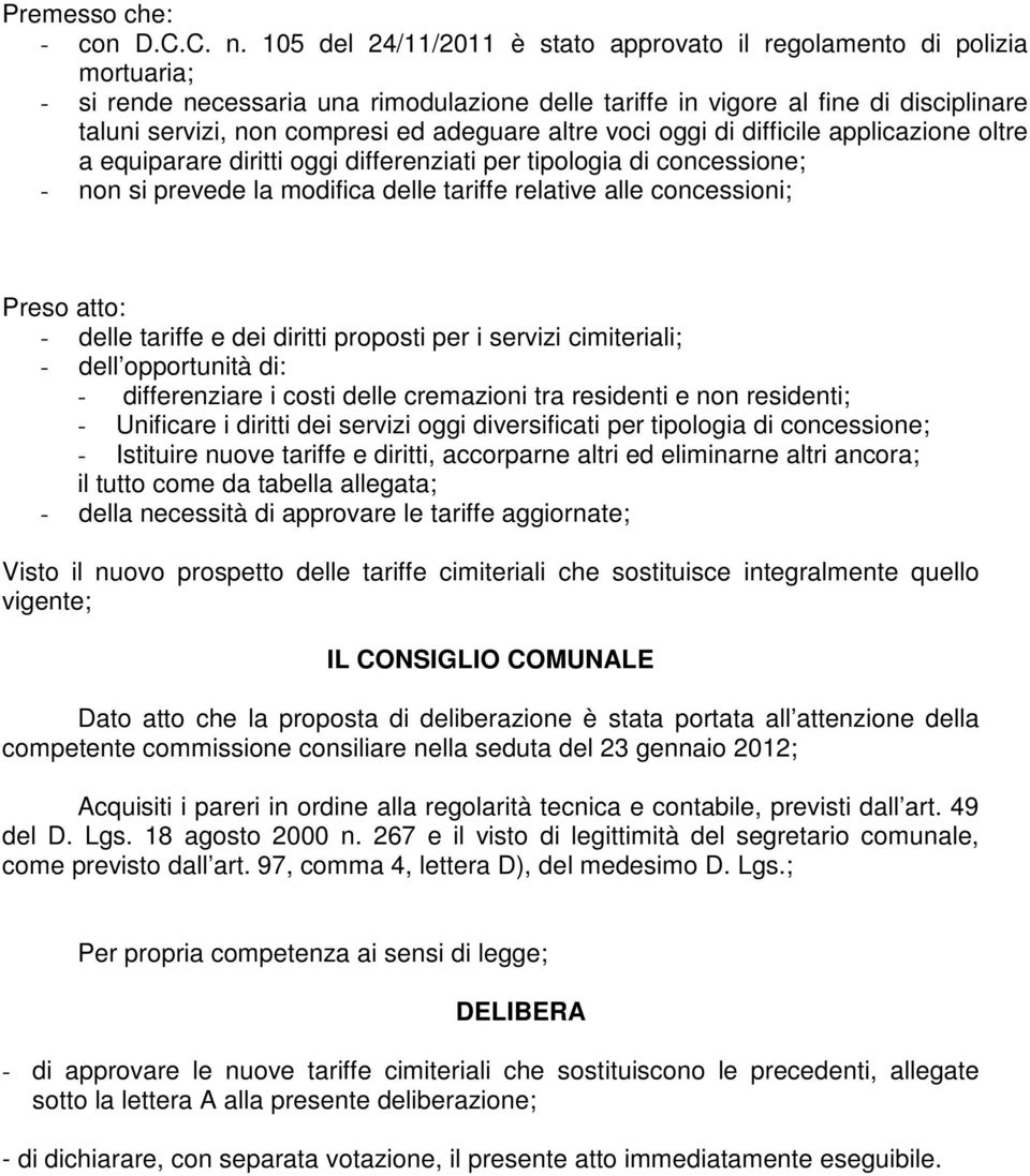 adeguare altre voci oggi di difficile applicazione oltre a equiparare diritti oggi differenziati per tipologia di concessione; - non si prevede la modifica delle tariffe relative alle concessioni;