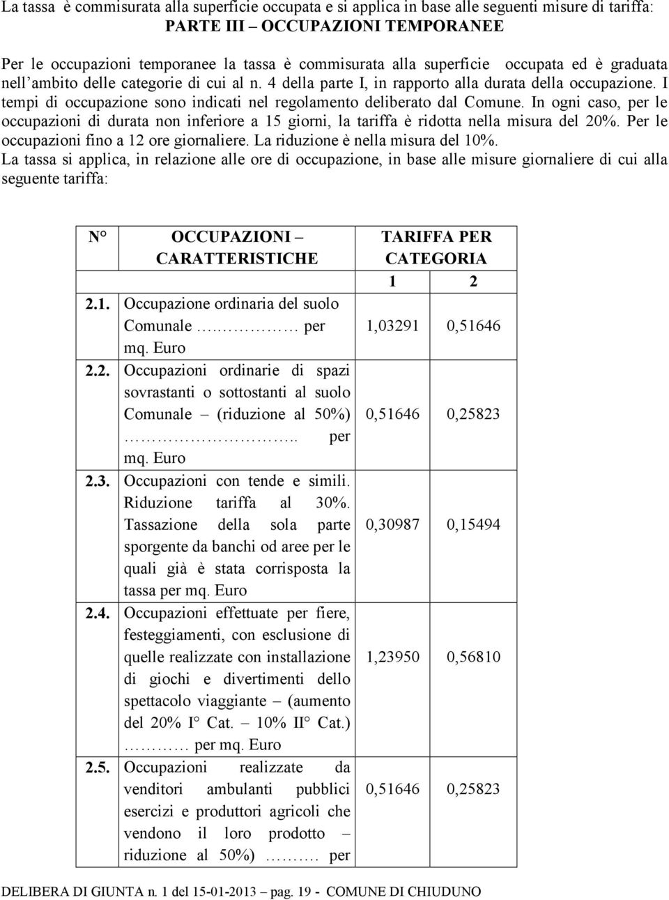 I tempi di occupazione sono indicati nel regolamento deliberato dal Comune. In ogni caso, per le occupazioni di durata non inferiore a 15 giorni, la tariffa è ridotta nella misura del 20%.