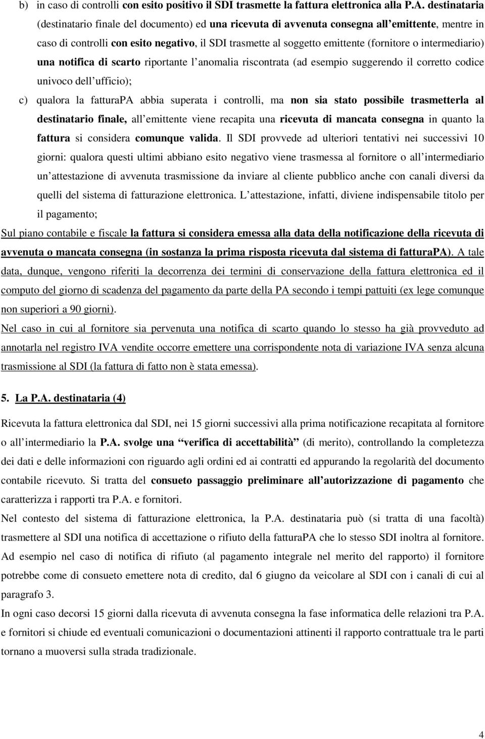 o intermediario) una notifica di scarto riportante l anomalia riscontrata (ad esempio suggerendo il corretto codice univoco dell ufficio); c) qualora la fatturapa abbia superata i controlli, ma non