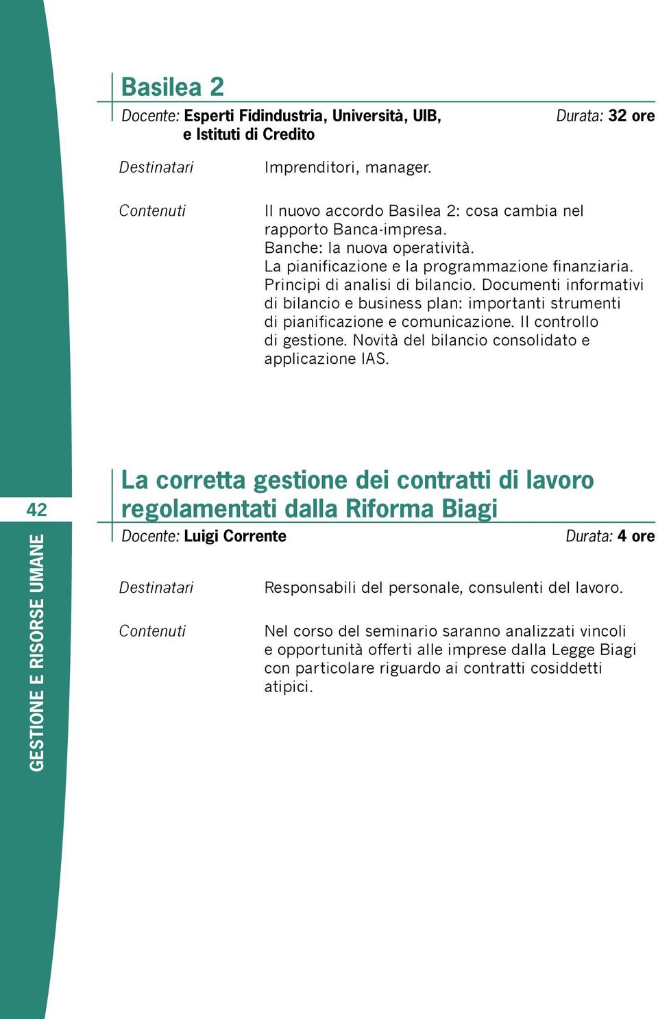 Documenti informativi di bilancio e business plan: importanti strumenti di pianificazione e comunicazione. Il controllo di gestione. Novità del bilancio consolidato e applicazione IAS.