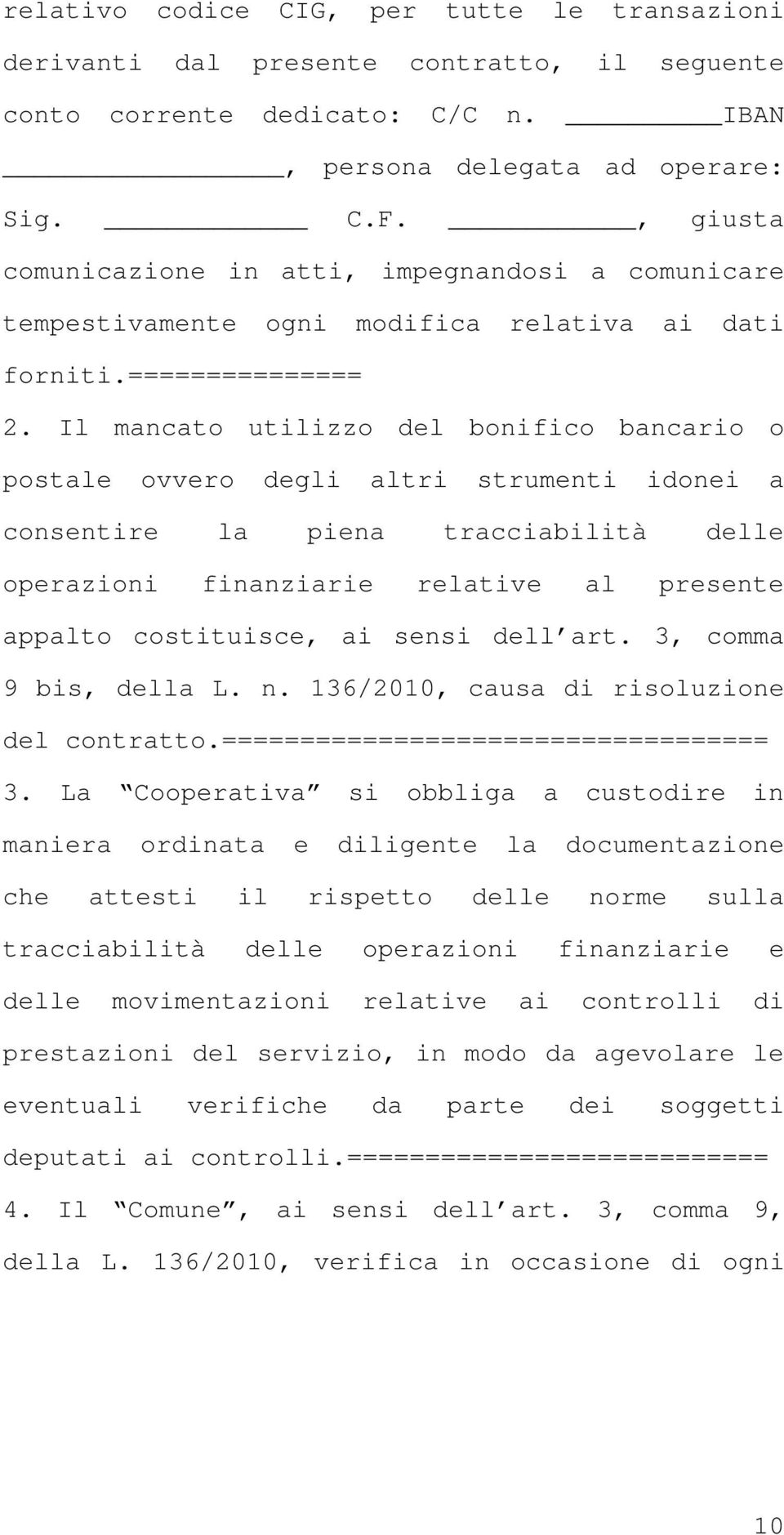 Il mancato utilizzo del bonifico bancario o postale ovvero degli altri strumenti idonei a consentire la piena tracciabilità delle operazioni finanziarie relative al presente appalto costituisce, ai