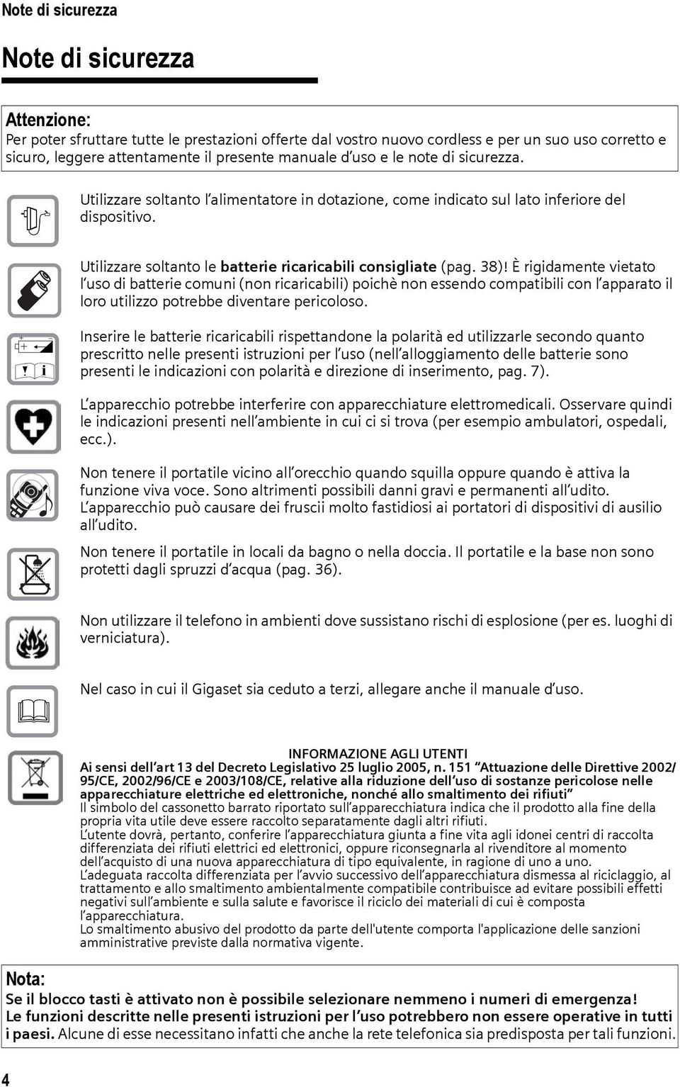 È rigidamente vietato l uso di batterie comuni (non ricaricabili) poichè non essendo compatibili con l apparato il loro utilizzo potrebbe diventare pericoloso.