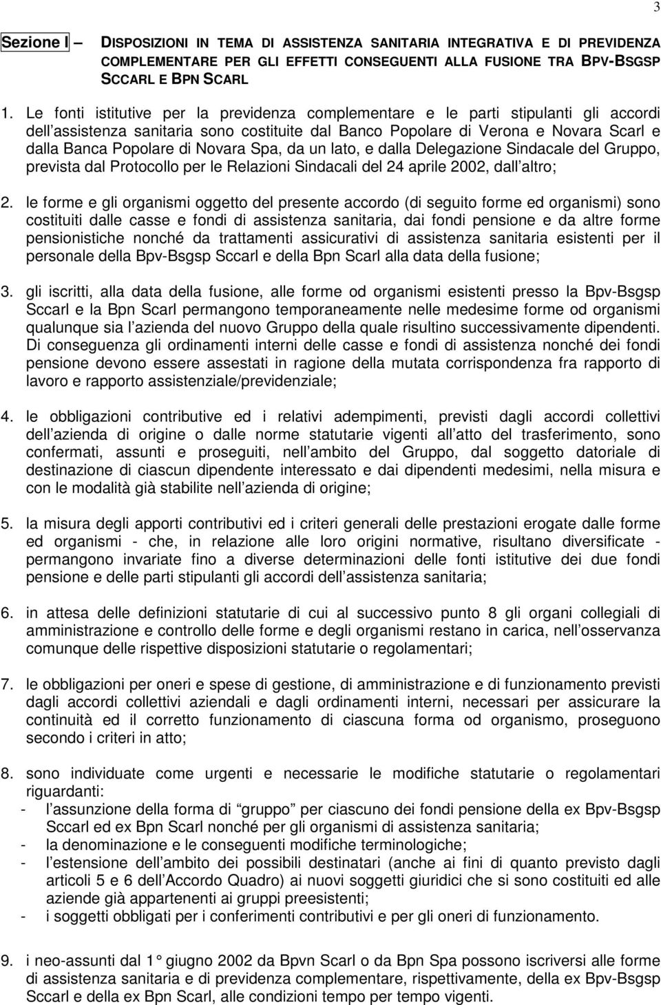 Novara Spa, da un lato, e dalla Delegazione Sindacale del Gruppo, prevista dal Protocollo per le Relazioni Sindacali del 24 aprile 2002, dall altro; 2.