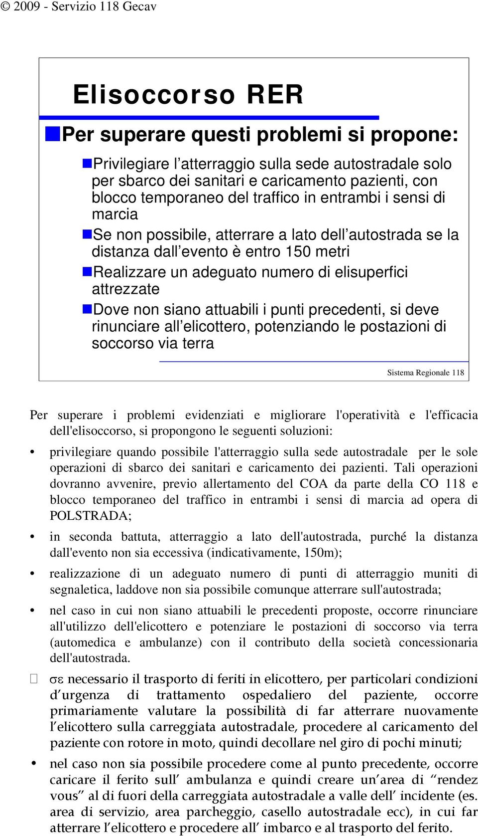 precedenti, si deve rinunciare all elicottero, potenziando le postazioni di soccorso via terra Per superare i problemi evidenziati e migliorare l'operatività e l'efficacia dell'elisoccorso, si