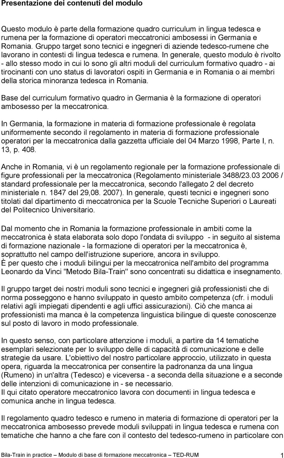 In generale, questo modulo è rivolto - allo stesso modo in cui lo sono gli altri moduli del curriculum formativo quadro - ai tirocinanti con uno status di lavoratori ospiti in Germania e in Romania o