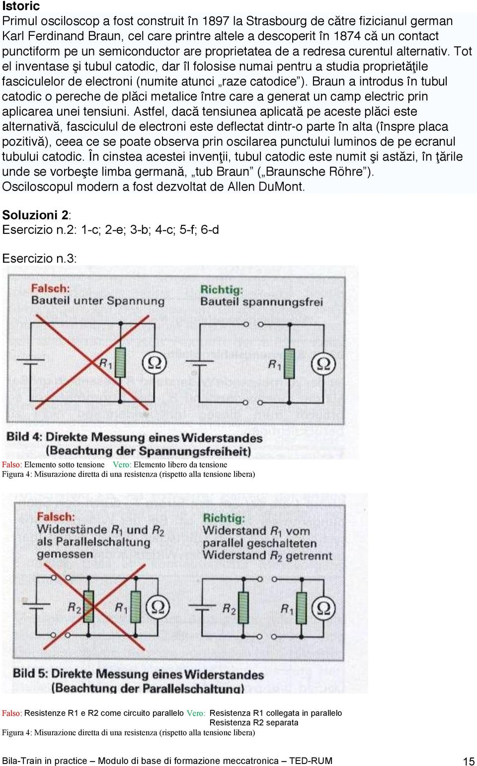 Tot el inventase i tubul catodic, dar îl folosise numai pentru a studia propriet ile fasciculelor de electroni (numite atunci raze catodice ).