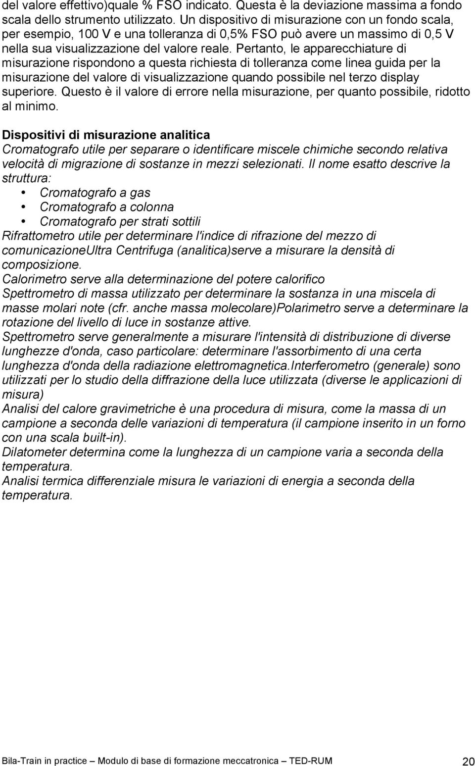 Pertanto, le apparecchiature di misurazione rispondono a questa richiesta di tolleranza come linea guida per la misurazione del valore di visualizzazione quando possibile nel terzo display superiore.