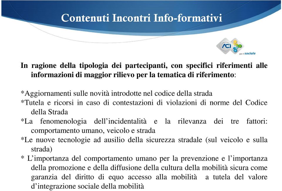 fattori: comportamento umano, veicolo e strada *Le nuove tecnologie ad ausilio della sicurezza stradale (sul veicolo e sulla strada) * L importanza del comportamento umano per la prevenzione e l