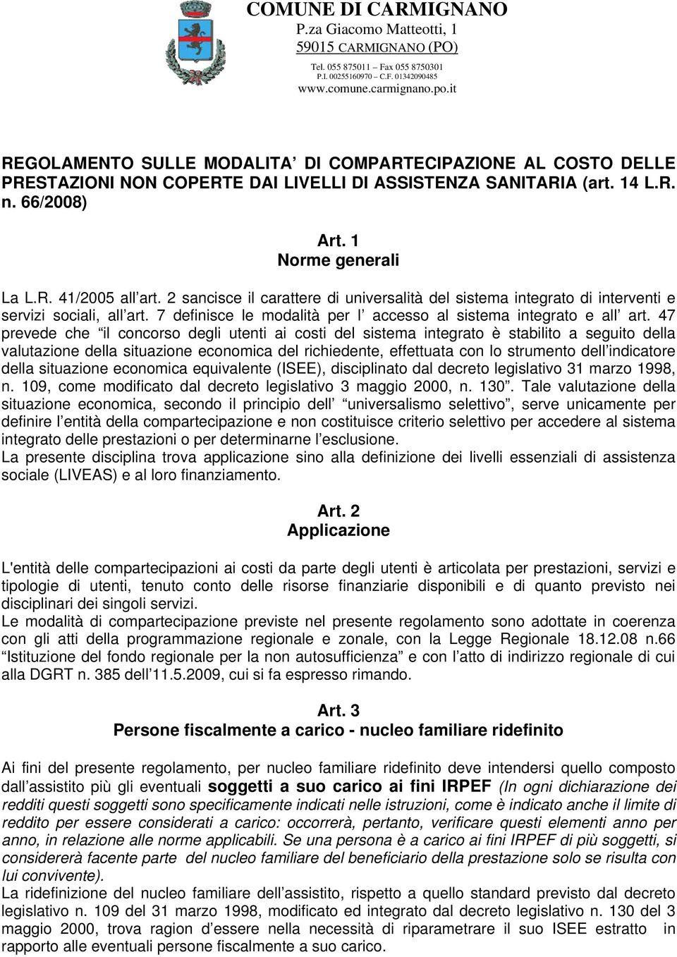 2 sancisce il carattere di universalità del sistema integrato di interventi e servizi sociali, all art. 7 definisce le modalità per l accesso al sistema integrato e all art.