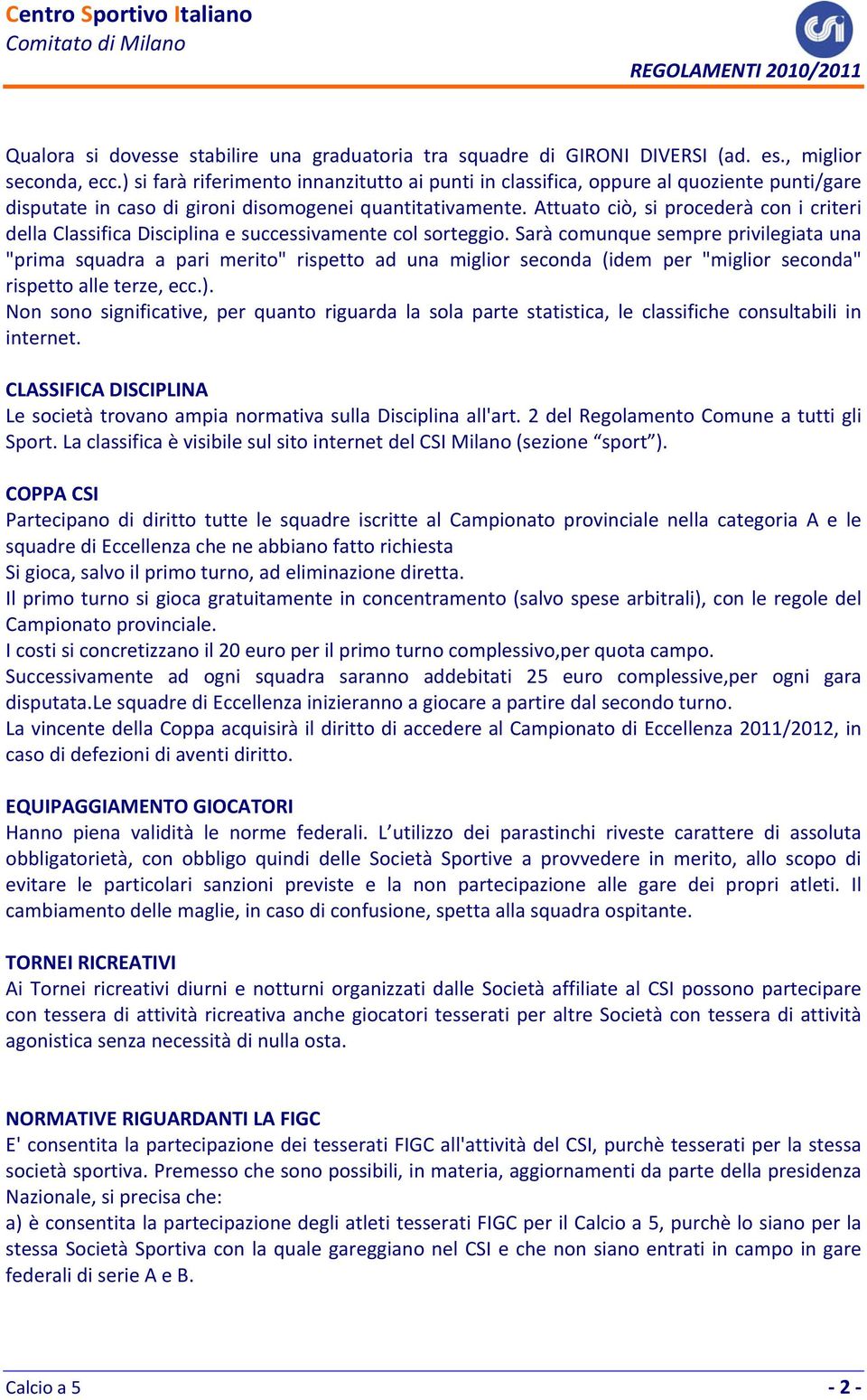 Attuato ciò, si procederà con i criteri della Classifica Disciplina e successivamente col sorteggio.