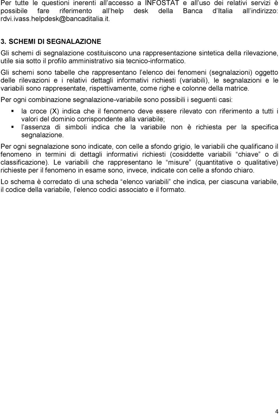 Gli schemi sono tabelle che rappresentano l elenco dei fenomeni (segnalazioni) oggetto delle rilevazioni e i relativi dettagli informativi richiesti (variabili), le segnalazioni e le variabili sono