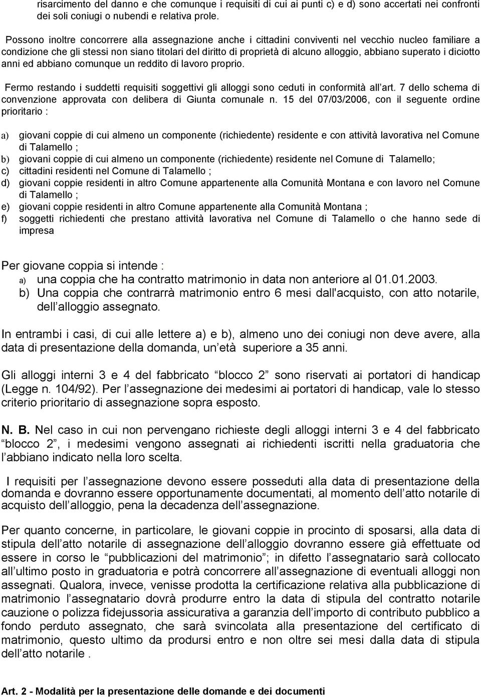 abbiano superato i diciotto anni ed abbiano comunque un reddito di lavoro proprio. Fermo restando i suddetti requisiti soggettivi gli alloggi sono ceduti in conformità all art.