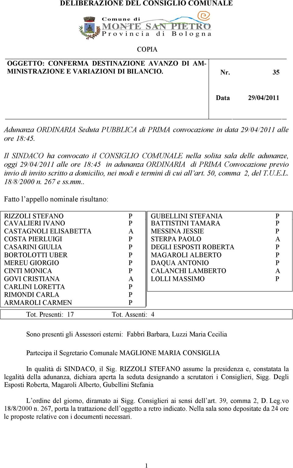 Il SINDACO ha convocato il CONSIGLIO COMUNALE nella solita sala delle adunanze, oggi 29/04/2011 alle ore 18:45 in adunanza ORDINARIA di RIMA Convocazione previo invio di invito scritto a domicilio,