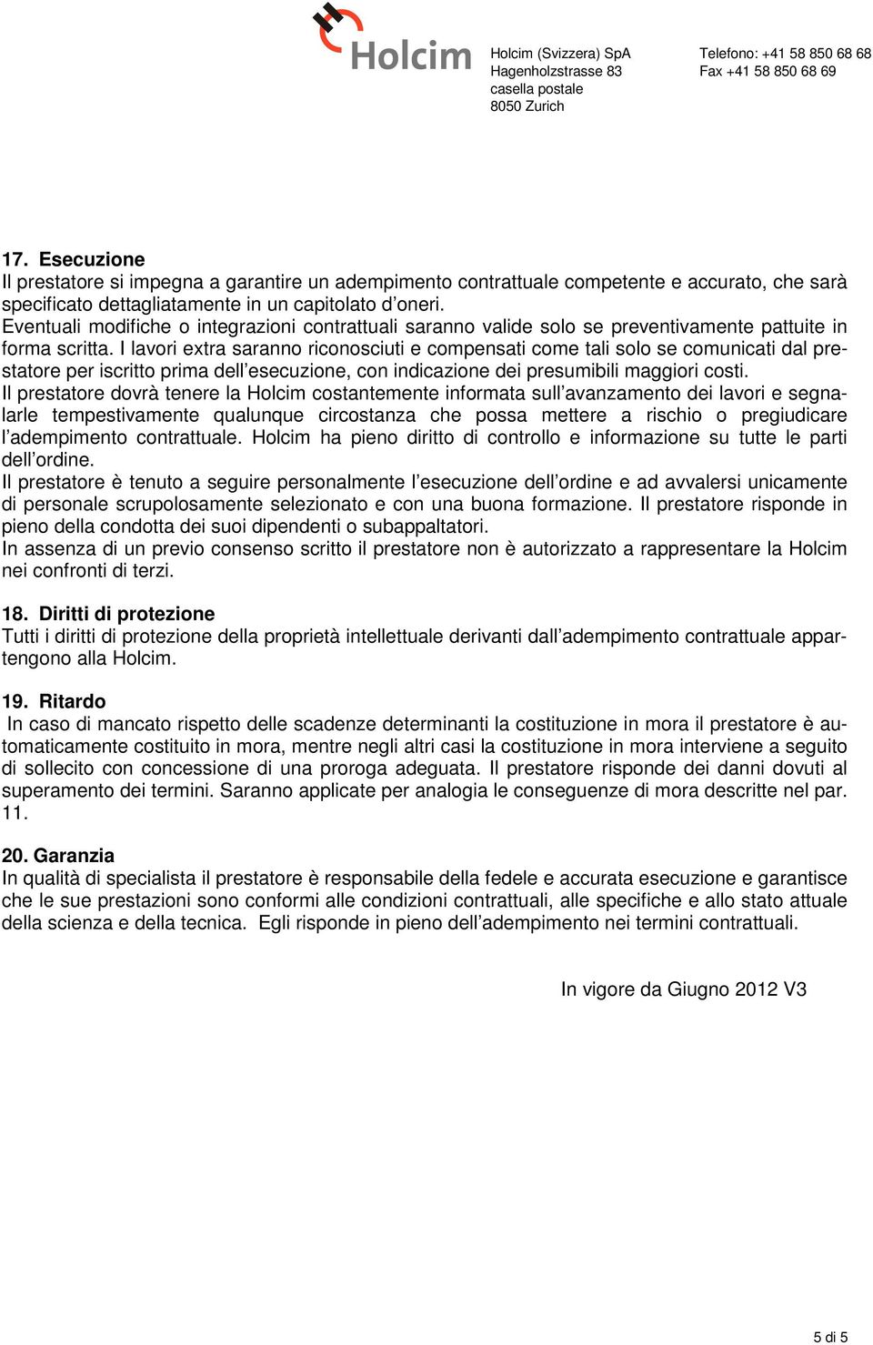 I lavori extra saranno riconosciuti e compensati come tali solo se comunicati dal prestatore per iscritto prima dell esecuzione, con indicazione dei presumibili maggiori costi.