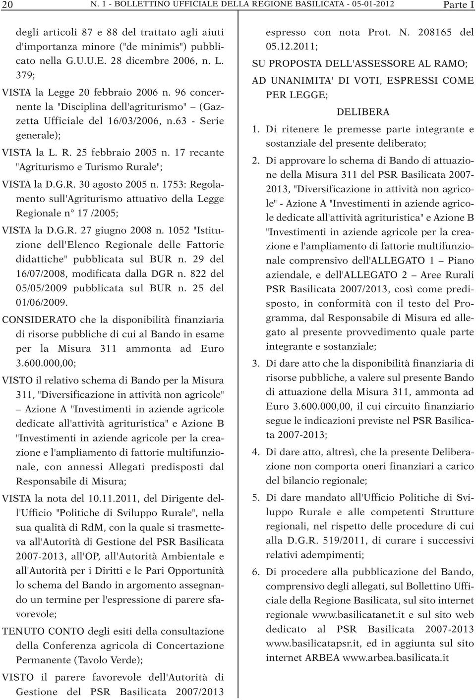 17 recante "Agriturismo e Turismo Rurale"; VISTA la D.G.R. 30 agosto 2005 n. 1753: Regolamento sull'agriturismo attuativo della Legge Regionale n 17 /2005; VISTA la D.G.R. 27 giugno 2008 n.