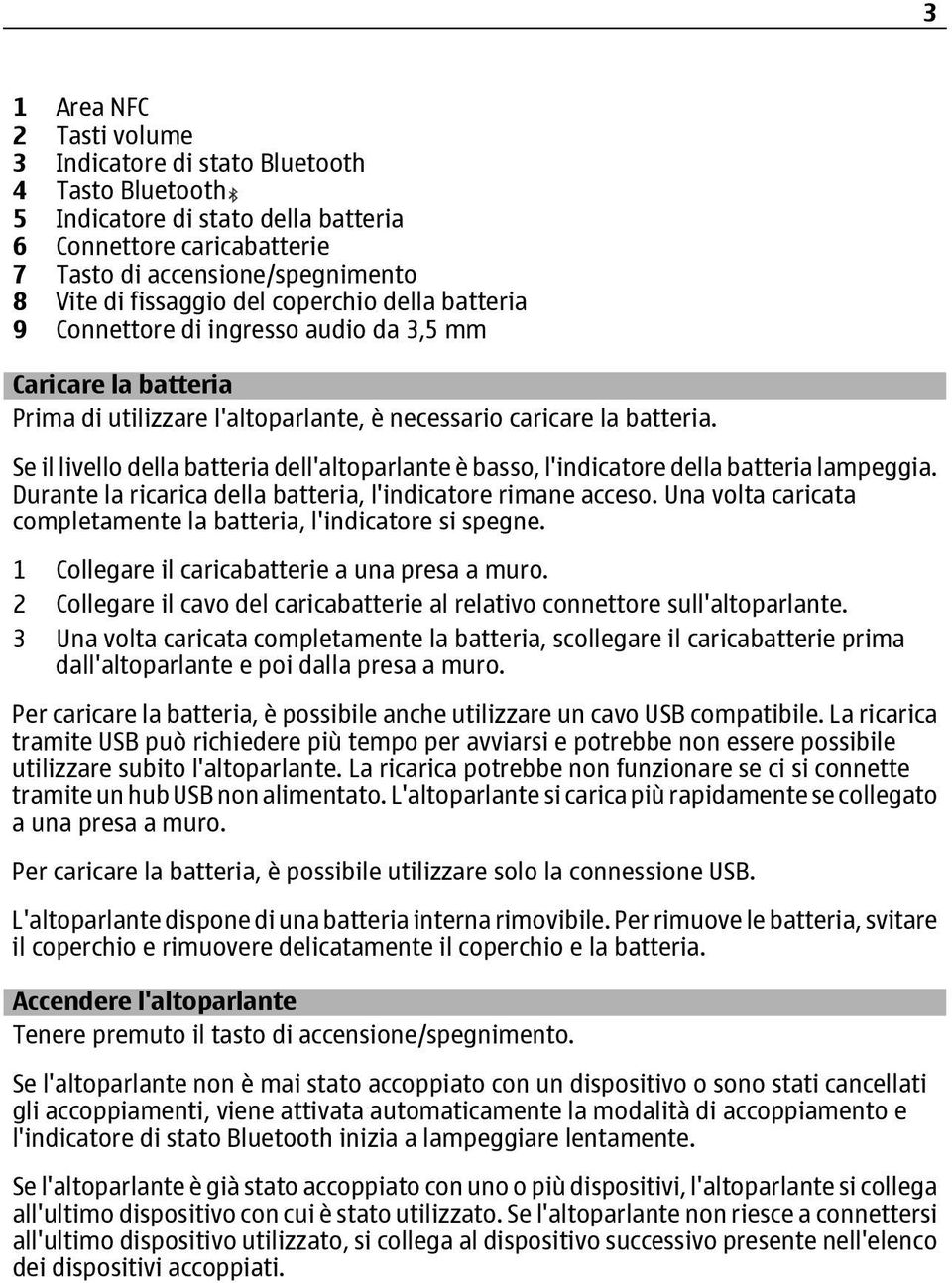 Se il livello della batteria dell'altoparlante è basso, l'indicatore della batteria lampeggia. Durante la ricarica della batteria, l'indicatore rimane acceso.