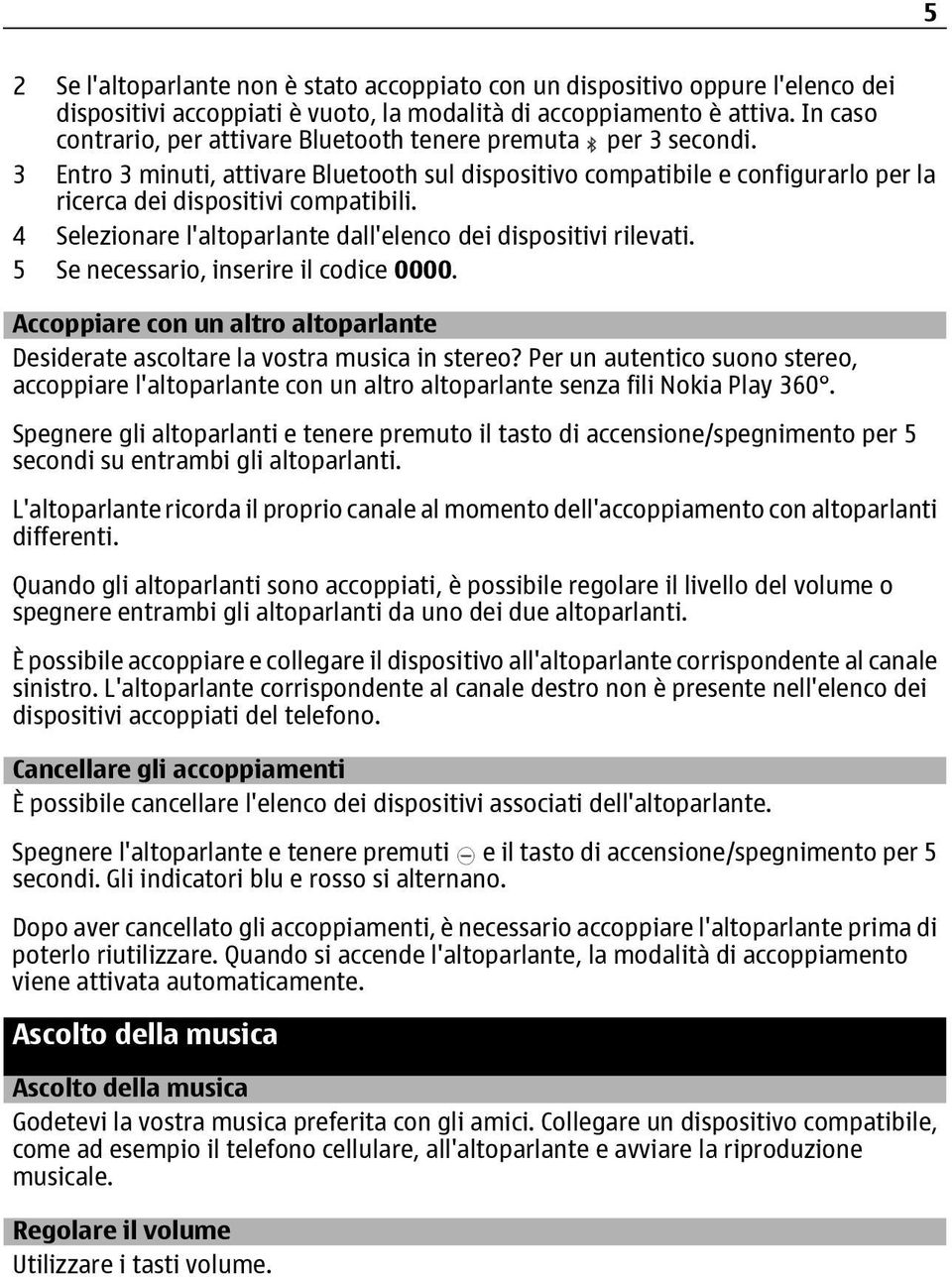 4 Selezionare l'altoparlante dall'elenco dei dispositivi rilevati. 5 Se necessario, inserire il codice 0000. Accoppiare con un altro altoparlante Desiderate ascoltare la vostra musica in stereo?