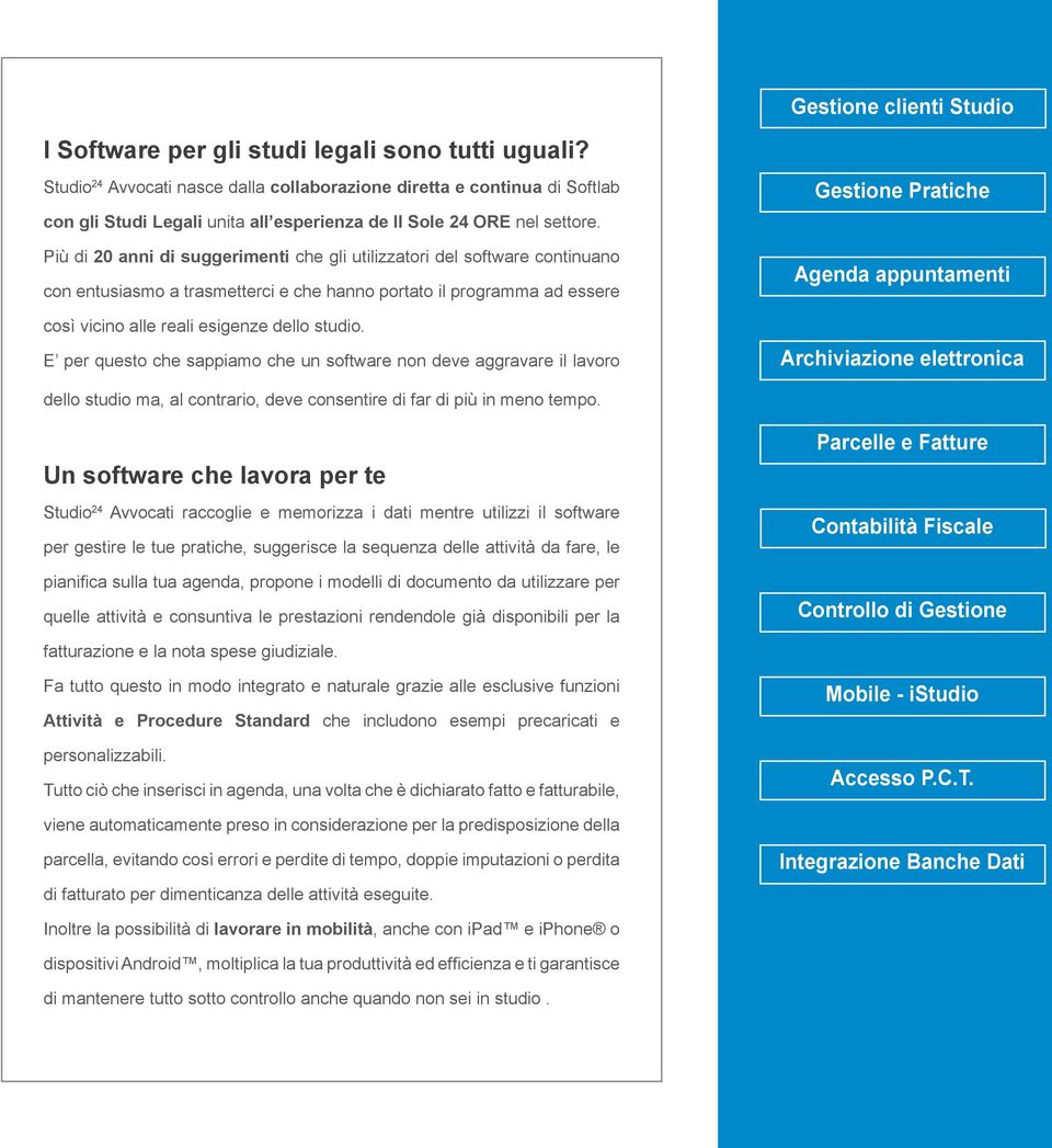 Più di 20 anni di suggerimenti che gli utilizzatori del software continuano con entusiasmo a trasmetterci e che hanno portato il programma ad essere così vicino alle reali esigenze dello studio.