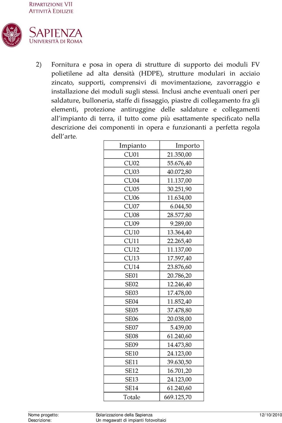 Inclusi anche eventuali oneri per saldature, bulloneria, staffe di fissaggio, piastre di collegamento fra gli elementi, protezione antiruggine delle saldature e collegamenti all impianto di terra, il