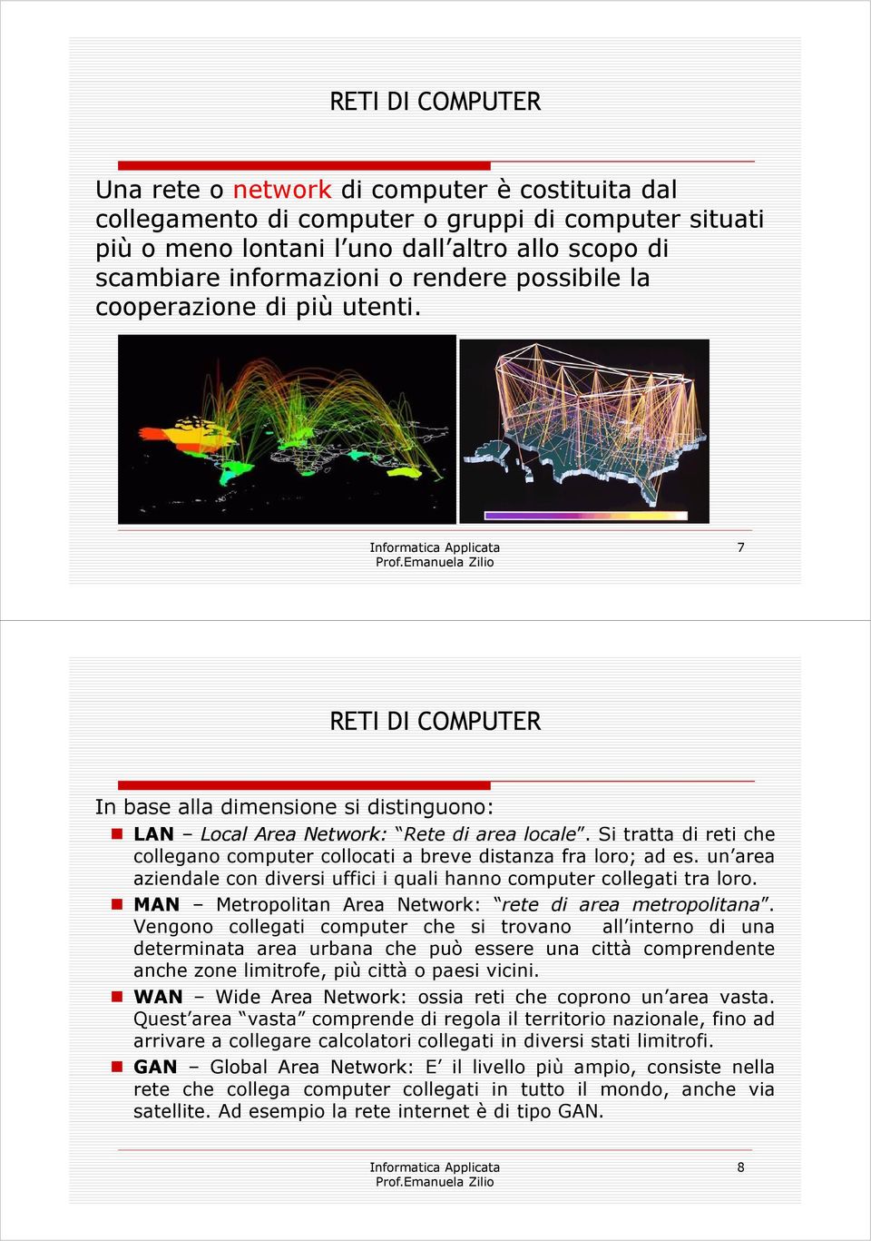 Si tratta di reti che collegano computer collocati a breve distanza fra loro; ad es. un area aziendale con diversi uffici i quali hanno computer collegati tra loro.