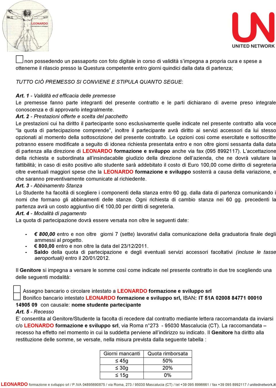 1 - Validità ed efficacia delle premesse Le premesse fanno parte integranti del presente contratto e le parti dichiarano di averne preso integrale conoscenza e di approvarlo integralmente. Art.