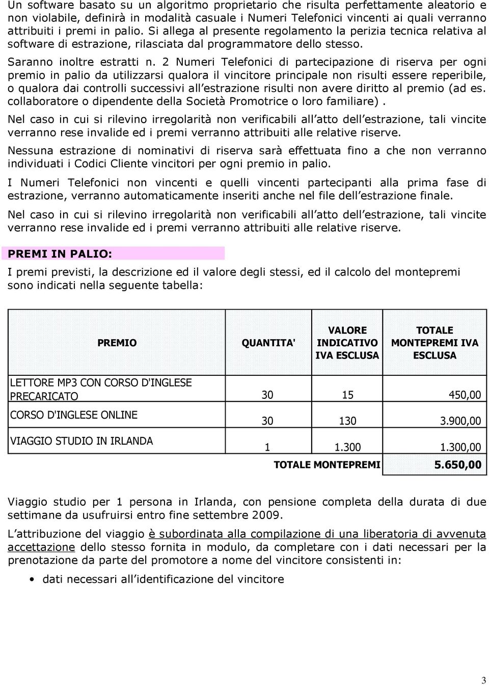 2 Numeri Telefonici di partecipazione di riserva per ogni premio in palio da utilizzarsi qualora il vincitore principale non risulti essere reperibile, o qualora dai controlli successivi all