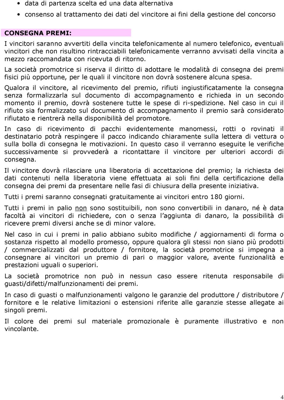 La società promotrice si riserva il diritto di adottare le modalità di consegna dei premi fisici più opportune, per le quali il vincitore non dovrà sostenere alcuna spesa.