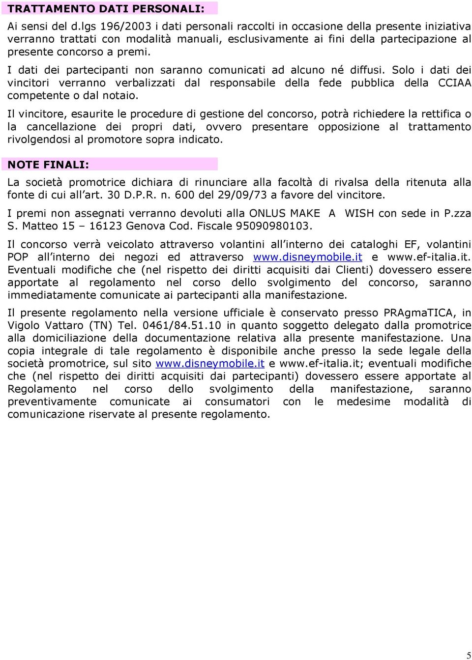 I dati dei partecipanti non saranno comunicati ad alcuno né diffusi. Solo i dati dei vincitori verranno verbalizzati dal responsabile della fede pubblica della CCIAA competente o dal notaio.