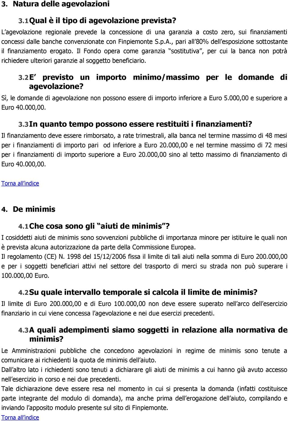 , pari all 80% dell esposizione sottostante il finanziamento erogato. Il Fondo opera come garanzia sostitutiva, per cui la banca non potrà richiedere ulteriori garanzie al soggetto beneficiario. 3.