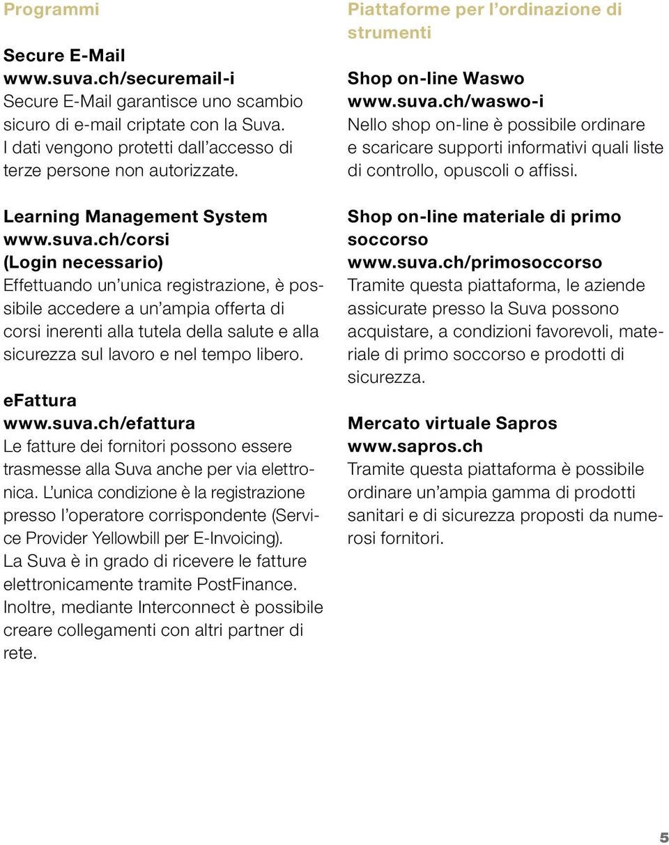 ch/corsi (Login necessario) Effettuando un unica registrazione, è possibile accedere a un ampia offerta di corsi inerenti alla tutela della salute e alla sicurezza sul lavoro e nel tempo libero.