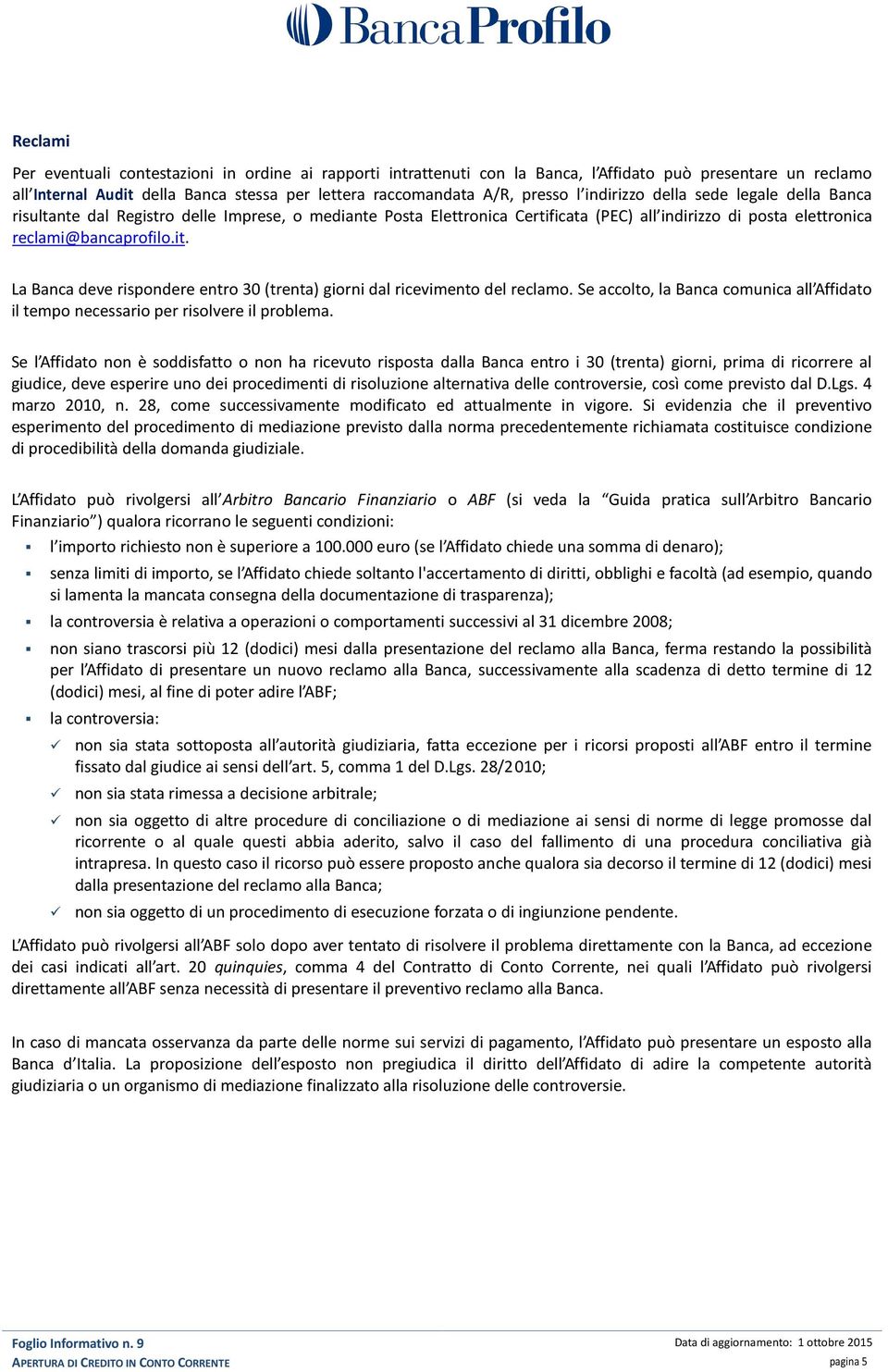 La Banca deve rispondere entro 30 (trenta) giorni dal ricevimento del reclamo. Se accolto, la Banca comunica all Affidato il tempo necessario per risolvere il problema.