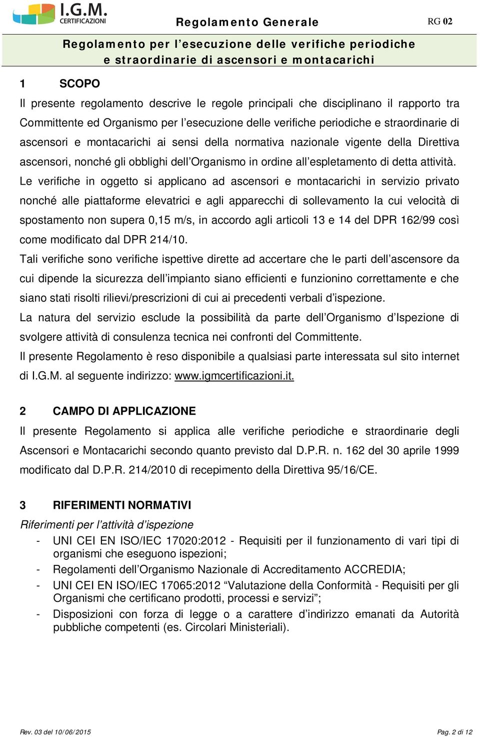 Le verifiche in oggetto si applicano ad ascensori e montacarichi in servizio privato nonché alle piattaforme elevatrici e agli apparecchi di sollevamento la cui velocità di spostamento non supera