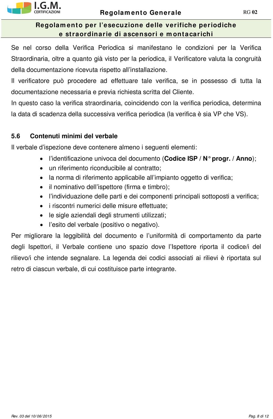 In questo caso la verifica straordinaria, coincidendo con la verifica periodica, determina la data di scadenza della successiva verifica periodica (la verifica è sia VP che VS). 5.