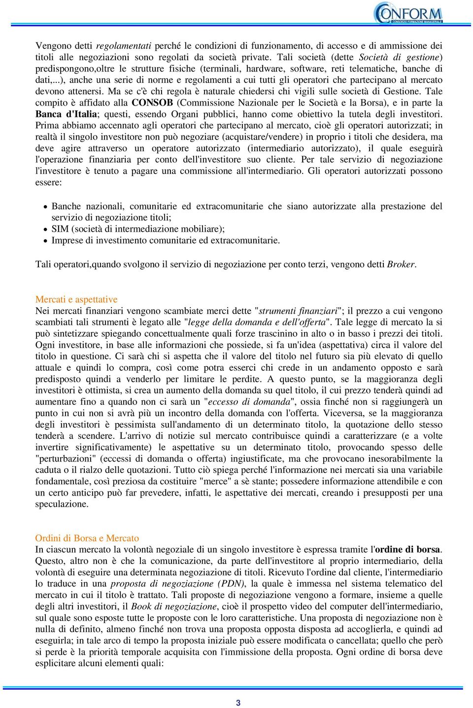 ..), anche una serie di norme e regolamenti a cui tutti gli operatori che partecipano al mercato devono attenersi. Ma se c'è chi regola è naturale chiedersi chi vigili sulle società di Gestione.